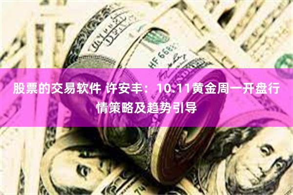 股票的交易软件 许安丰：10.11黄金周一开盘行情策略及趋势引导